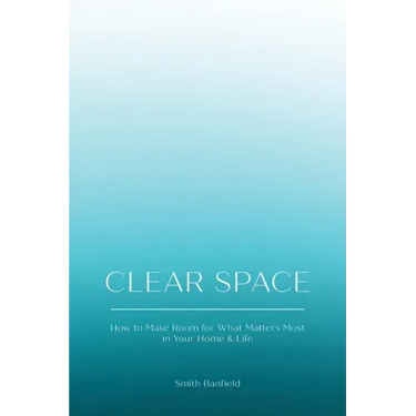 Clear Space: How to Make Room for What Matters Most in Your Home & Life
