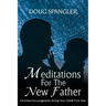 Meditations for the New Father: Christian Encouragement During Your Child's First Year