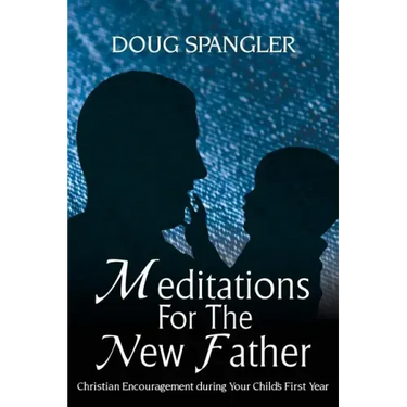 Meditations for the New Father: Christian Encouragement During Your Child's First Year