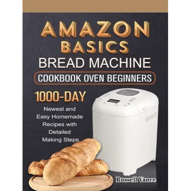 Amazon Basics Bread Machine Cookbook For Beginners: 1000-Day Newest and Easy Homemade Recipes with Detailed Making Steps