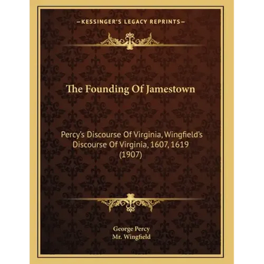 The Founding Of Jamestown: Percy's Discourse Of Virginia, Wingfield's Discourse Of Virginia, 1607, 1619 (1907)