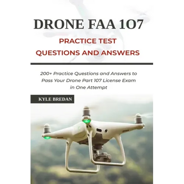 Drone FAA 107 License Practice Test Questions and Answers: 200+ Practice Questions & Answers to Pass Your Drone Part 107 License Test in One Attempt