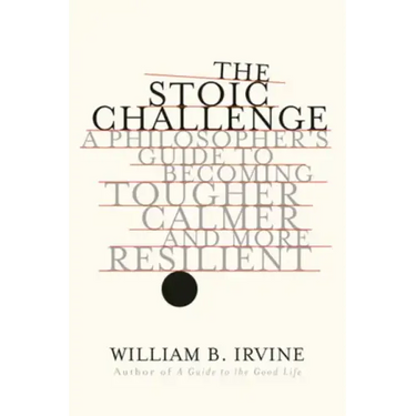 The Stoic Challenge: A Philosopher's Guide to Becoming Tougher, Calmer, and More Resilient