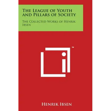 The League of Youth and Pillars of Society: The Collected Works of Henrik Ibsen
