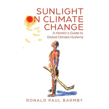 Sunlight on Climate Change: A Heretic's Guide to Global Climate Hysteria
