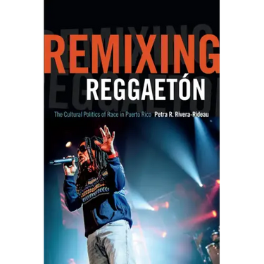 Remixing Reggaetón: The Cultural Politics of Race in Puerto Rico