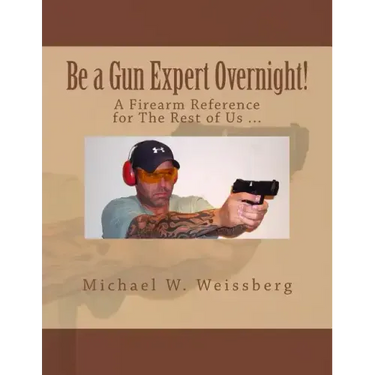 Be a Gun Expert Overnight: A Firearm Reference for The Rest of Us