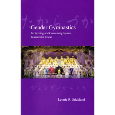 Gender Gymnastics: Performing and Consuming Japan's Takarazuka Revue