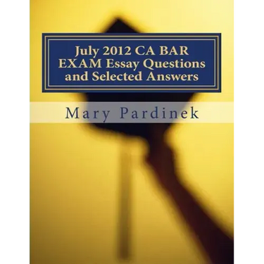 July 2012 CA BAR EXAM Essay Questions and Selected Answers: Essay Questions and Selected Answers