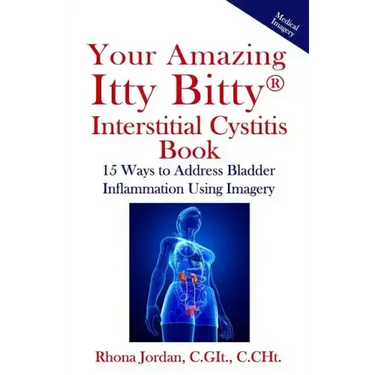 Your Amazing Itty Bitty Interstitial Cystitis Book: 15 Ways to Reduce the Symptoms & Stress Caused by Bladder Inflammation Using Imagery
