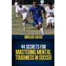44 Secrets for Mastering Mental Toughness in Soccer