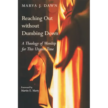 Reaching Out Without Dumbing Down: A Theology of Worship for This Urgent Time
