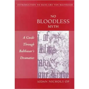 No Bloodless Myth: A Guide through Balthasar's Dramatics