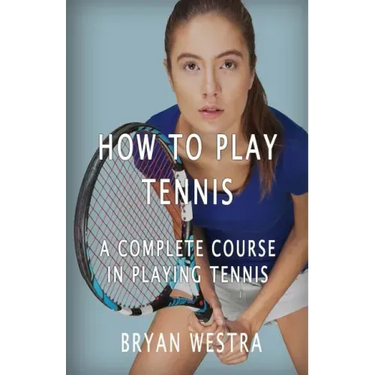 How To Play Tennis: A Complete Course In Playing Tennis