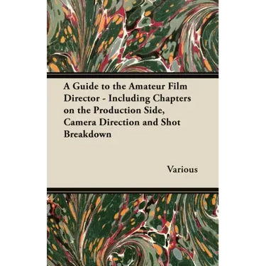 A Guide to the Amateur Film Director - Including Chapters on the Production Side, Camera Direction and Shot Breakdown