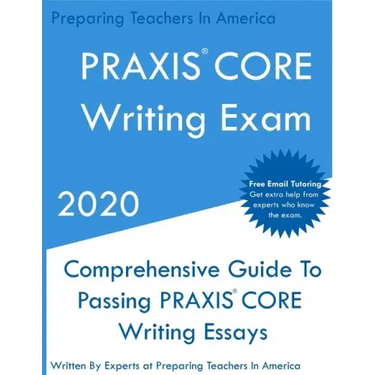 PRAXIS CORE Writing Exam: Comprehensive Guide To Helping Write Passing PRAXIS Writing CORE Essays