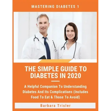 The Simple Guide To Diabetes In 2020: A Helpful Companion To Understanding Diabetes And It's Complications (Includes Food To Eat & Those To Avoid)