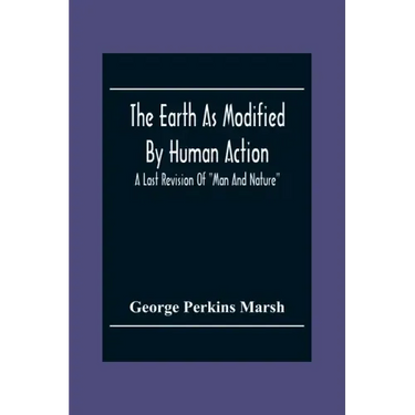 The Earth As Modified By Human Action: A Last Revision Of "Man And Nature"