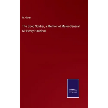 The Good Soldier, a Memoir of Major-General Sir Henry Havelock