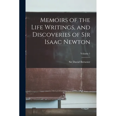 Memoirs of the Life Writings, and Discoveries of Sir Isaac Newton; Volume 1