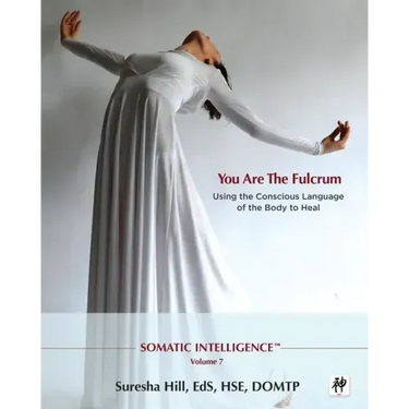 Somatic Intelligence; You Are the Fulcrum - Using the Conscious Language of the Body to Heal