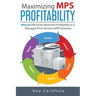 Maximizing MPS Profitability: How to Effectively Maximize Profitability in a Managed Print Services (MPS) Business
