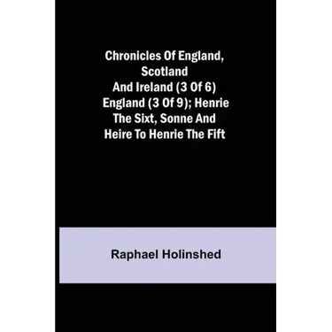 Chronicles of England, Scotland and Ireland (3 of 6): England (3 of 9); Henrie the Sixt, Sonne and Heire to Henrie the Fift