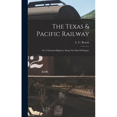 The Texas & Pacific Railway: Or A National Highway Along The Path Of Empire