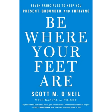Be Where Your Feet Are: Seven Principles to Keep You Present, Grounded, and Thriving