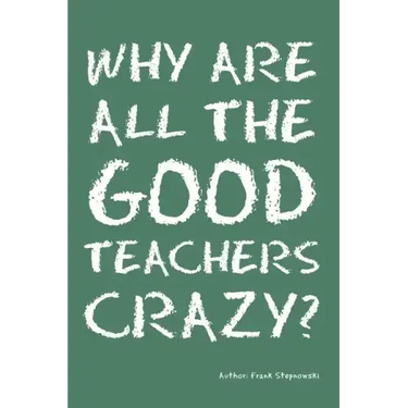 Why Are All the Good Teachers Crazy?