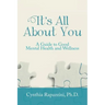 It's All About You: A Guide to Good Mental Health and Wellness