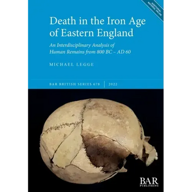 Death in the Iron Age of Eastern England: An Interdisciplinary Analysis of Human Remains from 800 BC - AD 60