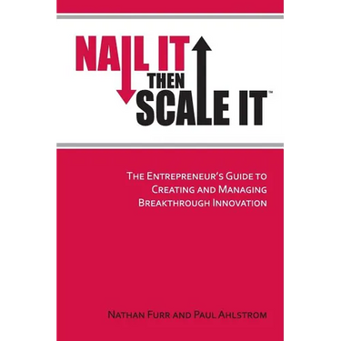 Nail It then Scale It: The Entrepreneur's Guide to Creating and Managing Breakthrough Innovation
