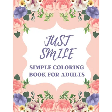 Just Smile Simple Coloring Book For Adults: Easy Large Print Designs For Beginners And Seniors (Dementia, Alzheimer's, Parkinson's Patients)