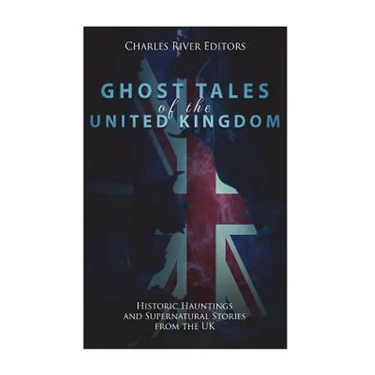 Ghost Tales of the United Kingdom: Historic Hauntings and Supernatural Stories from the UK