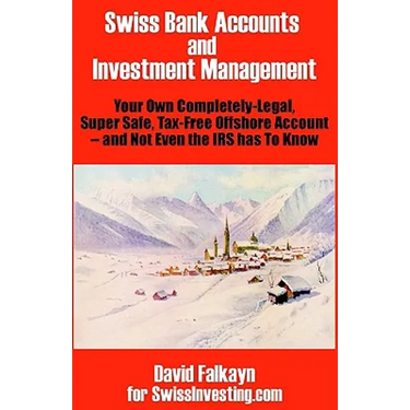 Swiss Bank Accounts and Investment Management: Your Own Completely-Legal, Super Safe, Tax-Free Offshore Account -- And Not Even the IRS Has to Know