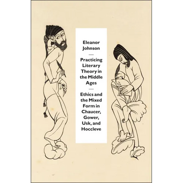 Practicing Literary Theory in the Middle Ages: Ethics and the Mixed Form in Chaucer, Gower, Usk, and Hoccleve