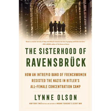 The Sisterhood of Ravensbrück: How an Intrepid Band of Frenchwomen Resisted the Nazis in Hitler's All-Female Concentration Camp