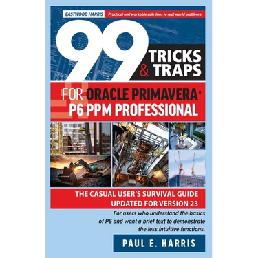 99 Tricks and Traps for Oracle Primavera P6 PPM Professional: The Casual User's Survival Guide Updated for Version 23