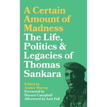 A Certain Amount of Madness: The Life Politics and Legacies of Thomas Sankara