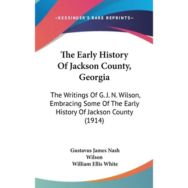 The Early History Of Jackson County, Georgia: The Writings Of G. J. N. Wilson, Embracing Some Of The Early History Of Jackson County (1914)