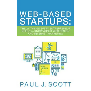 Web-Based Startups: The 21 Things Every Entrepreneur Needs to Know About Web Design and Internet Marketing