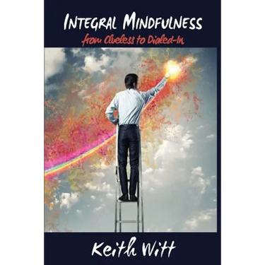 Integral Mindfulness: Clueless to Dialed in - How Integral Mindful Living Makes Everything Better