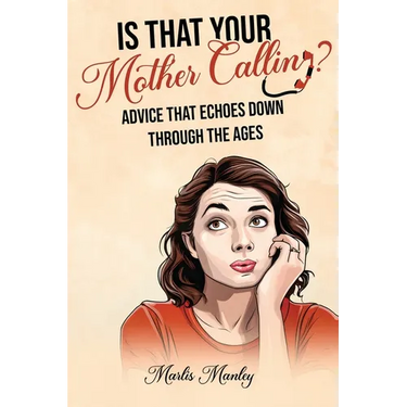 IS THAT YOUR MOTHER CALLING? Advice that Echoes Down Through the Ages