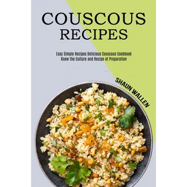 Couscous Recipes: Know the Culture and Recipe of Preparation (Easy Simple Recipes Delicious Couscous Cookbook)