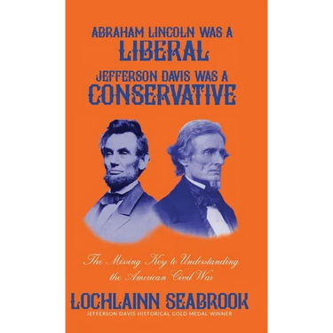 Abraham Lincoln Was a Liberal, Jefferson Davis Was a Conservative: The Missing Key to Understanding the American Civil War