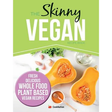 The Skinny Vegan Recipe Book: Fresh, Delicious, Whole Food, Plant Based Vegan Recipes