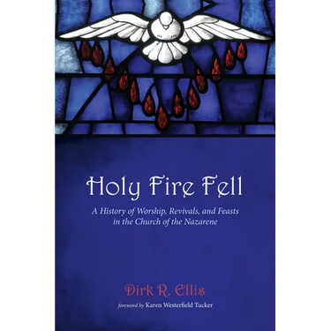 Holy Fire Fell: A History of Worship, Revivals, and Feasts in the Church of the Nazarene