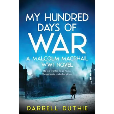 My Hundred Days of War: A Malcolm MacPhail WW1 novel