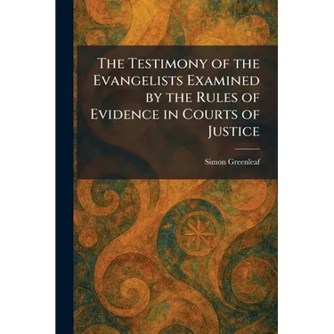 The Testimony of the Evangelists Examined by the Rules of Evidence in Courts of Justice